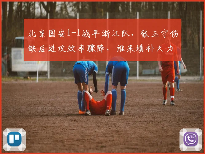 北京国安1-1战平浙江队,张玉宁伤缺后进攻效率骤降,谁来填补火力空缺?