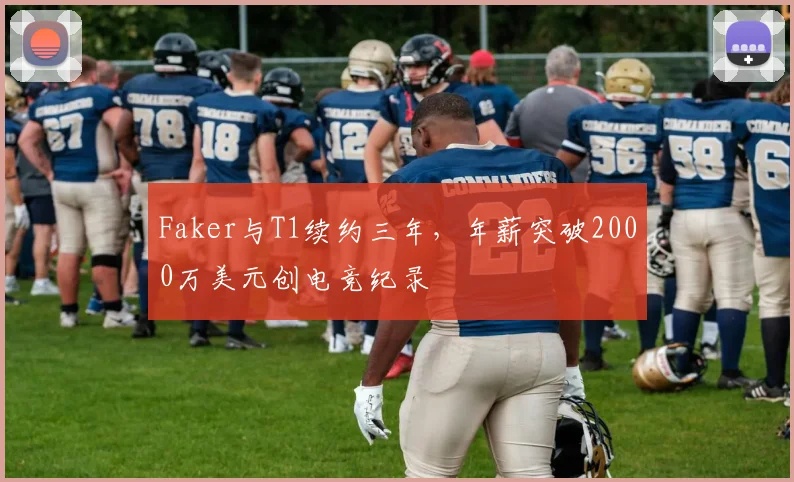 Faker与T1续约三年,年薪突破2000万美元创电竞纪录